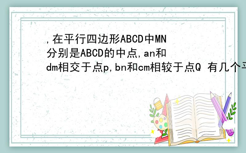 ,在平行四边形ABCD中MN分别是ABCD的中点,an和dm相交于点p,bn和cm相较于点Q 有几个平行四边形说明理由