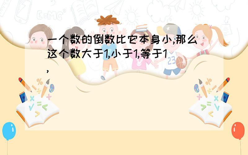 一个数的倒数比它本身小,那么这个数大于1,小于1,等于1,