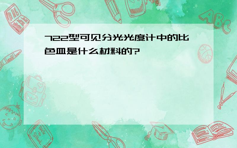 722型可见分光光度计中的比色皿是什么材料的?