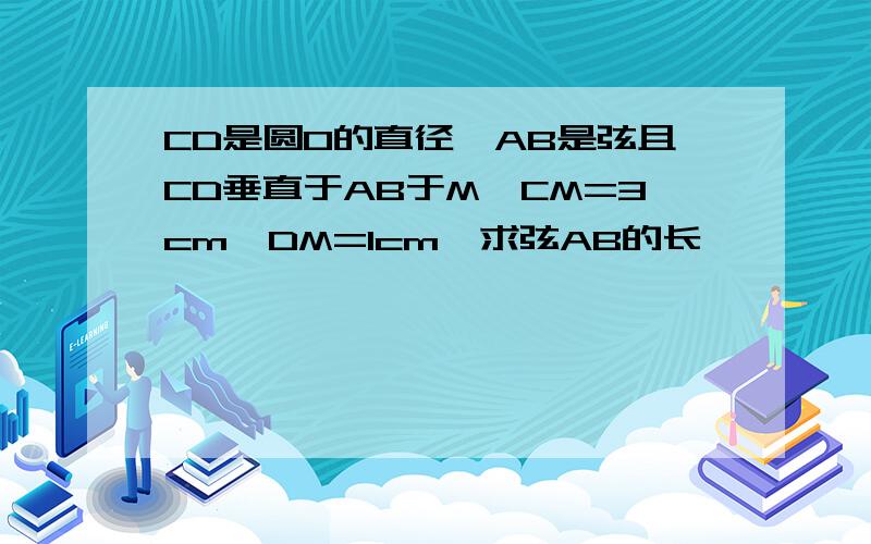 CD是圆O的直径,AB是弦且CD垂直于AB于M,CM=3cm,DM=1cm,求弦AB的长