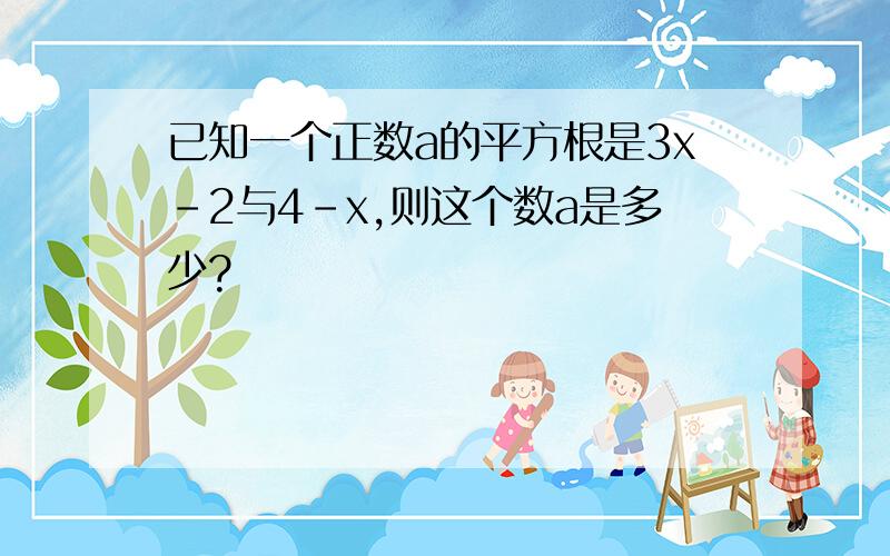 已知一个正数a的平方根是3x-2与4-x,则这个数a是多少?