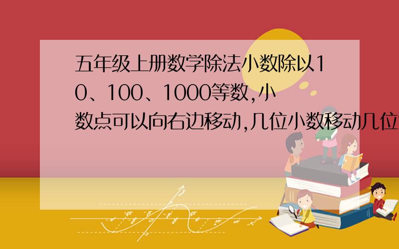 五年级上册数学除法小数除以10、100、1000等数,小数点可以向右边移动,几位小数移动几位?该怎样移动?