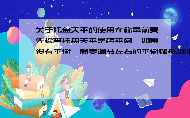 关于托盘天平的使用在称量前要先检查托盘天平是否平衡,如果没有平衡,就要调节左右的平衡螺母.我想问的是：什么情况使用右边平衡螺母调节?什么情况使用左边的平衡螺母调节?