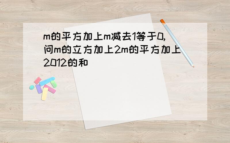 m的平方加上m减去1等于0,问m的立方加上2m的平方加上2012的和