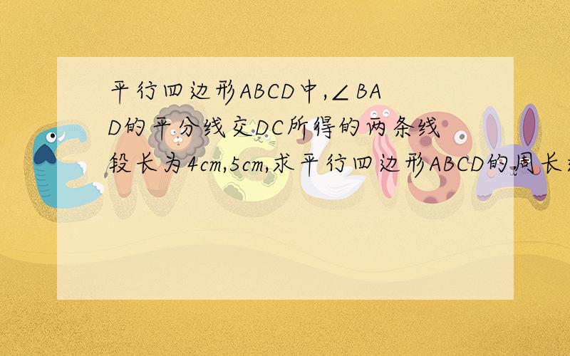 平行四边形ABCD中,∠BAD的平分线交DC所得的两条线段长为4cm,5cm,求平行四边形ABCD的周长这道题本来就没有图