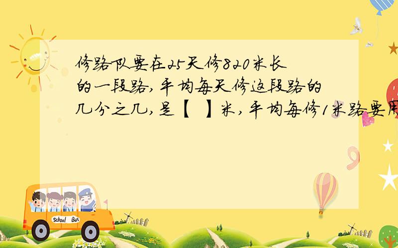 修路队要在25天修820米长的一段路,平均每天修这段路的几分之几,是【 】米,平均每修1米路要用几分之几天