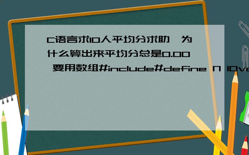 C语言求10人平均分求助,为什么算出来平均分总是0.00 要用数组#include#define N 10void main(){double grade[10];\x05double average=0;\x05int i;printf(