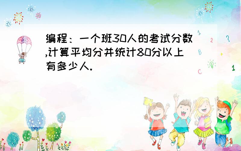 编程：一个班30人的考试分数,计算平均分并统计80分以上有多少人.