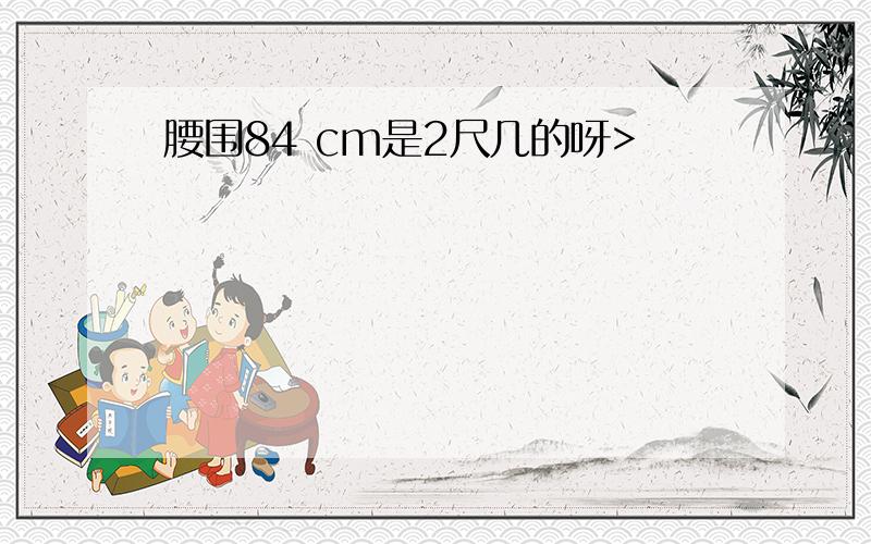 腰围84 cm是2尺几的呀>