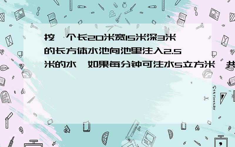 挖一个长20米宽15米深3米的长方体水池向池里注入2.5米的水,如果每分钟可注水5立方米,共要多少小时?