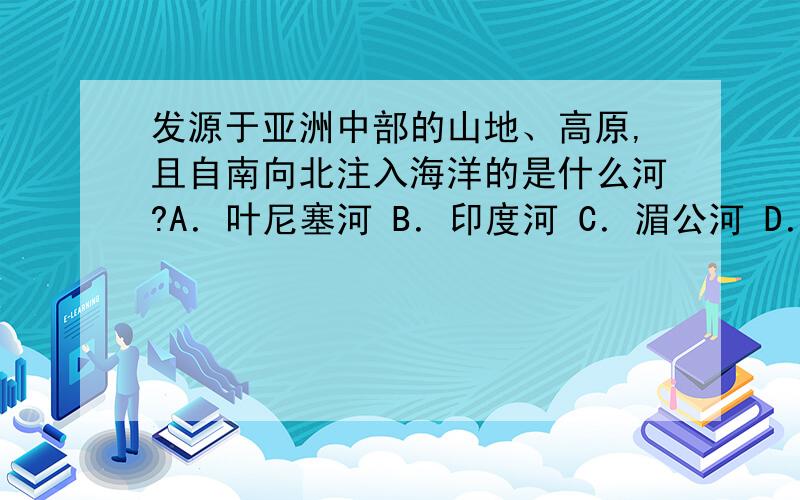 发源于亚洲中部的山地、高原,且自南向北注入海洋的是什么河?A．叶尼塞河 B．印度河 C．湄公河 D．长江