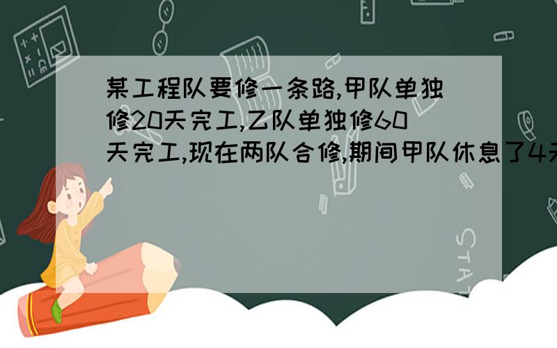 某工程队要修一条路,甲队单独修20天完工,乙队单独修60天完工,现在两队合修,期间甲队休息了4天,乙队休息了16天（不停工,不存在两队同一天休息）,求开始到完工用了多少天?