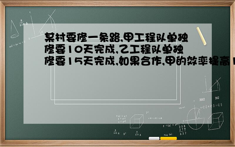 某村要修一条路,甲工程队单独修要10天完成,乙工程队单独修要15天完成,如果合作,甲的效率提高1/5,乙的效率减少1/10.现在计划7天完成,要合作多少天