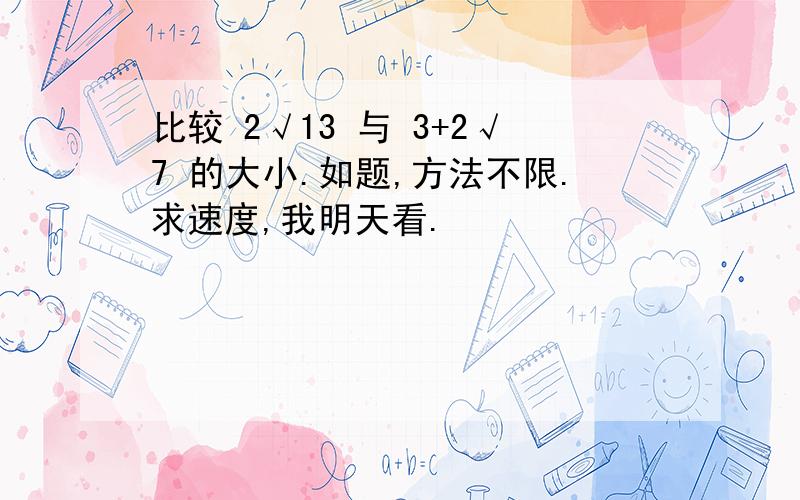 比较 2√13 与 3+2√7 的大小.如题,方法不限.求速度,我明天看.