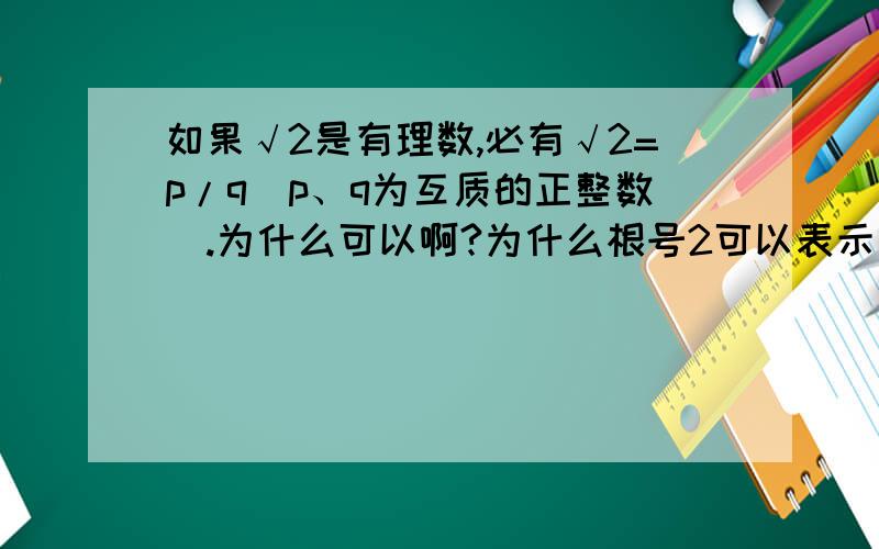 如果√2是有理数,必有√2=p/q（p、q为互质的正整数）.为什么可以啊?为什么根号2可以表示为两个互质正整数?怎么来的?