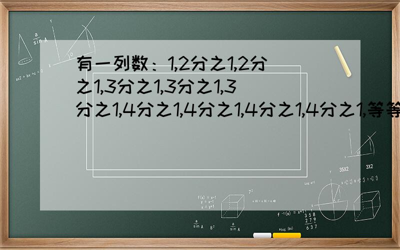 有一列数：1,2分之1,2分之1,3分之1,3分之1,3分之1,4分之1,4分之1,4分之1,4分之1,等等,其中,第100个数是多少?前100个数的和是多少?(要具体讲解)