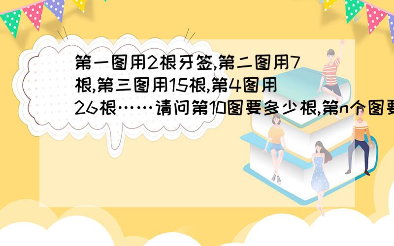 第一图用2根牙签,第二图用7根,第三图用15根,第4图用26根……请问第10图要多少根,第n个图要多少根?