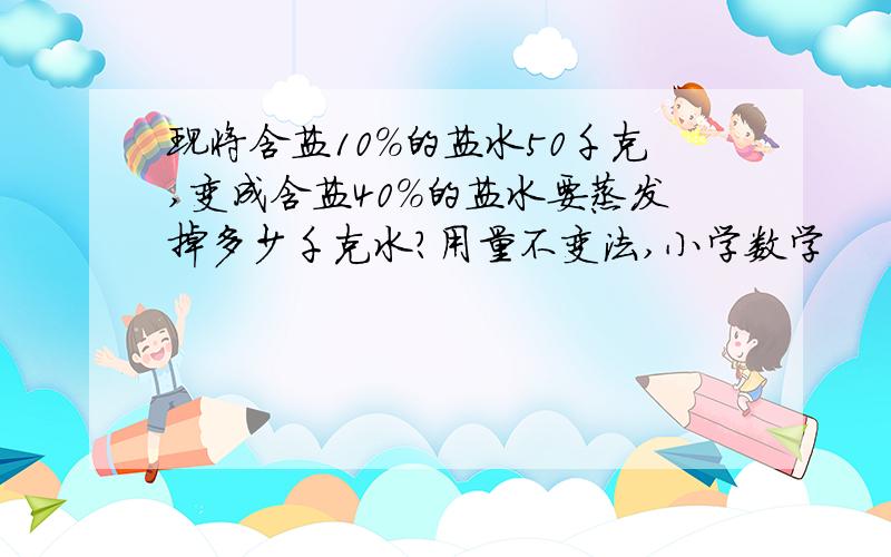 现将含盐10%的盐水50千克,变成含盐40%的盐水要蒸发掉多少千克水?用量不变法,小学数学