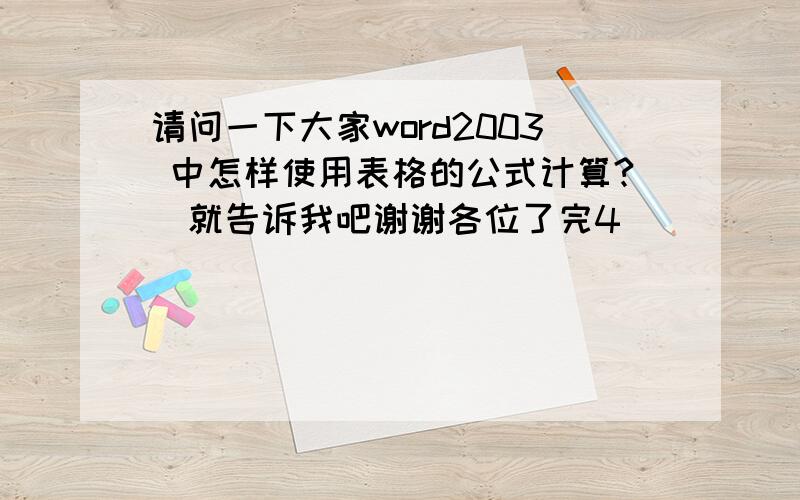 请问一下大家word2003 中怎样使用表格的公式计算?　就告诉我吧谢谢各位了完4