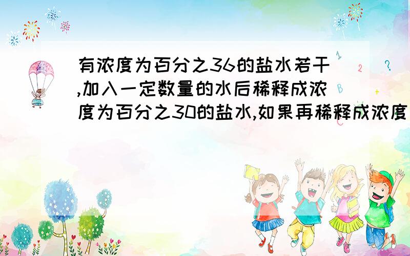 有浓度为百分之36的盐水若干,加入一定数量的水后稀释成浓度为百分之30的盐水,如果再稀释成浓度为百分之24的盐水,还需要加的水量是上次加的水的几倍?