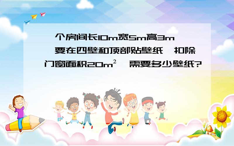 一个房间长10m宽5m高3m,要在四壁和顶部贴壁纸,扣除门窗面积20m²,需要多少壁纸?