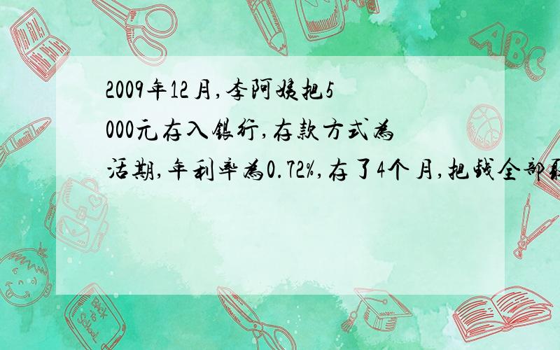 2009年12月,李阿姨把5000元存入银行,存款方式为活期,年利率为0.72%,存了4个月,把钱全部取出来,李阿.