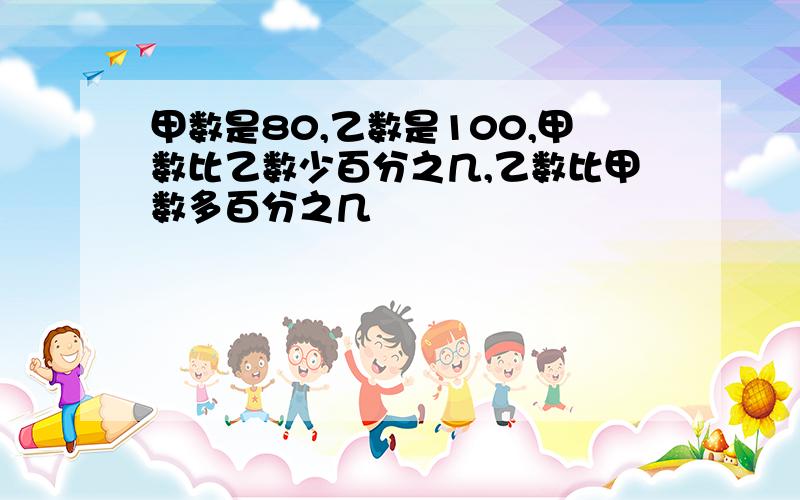 甲数是80,乙数是100,甲数比乙数少百分之几,乙数比甲数多百分之几