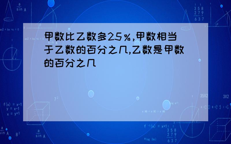 甲数比乙数多25％,甲数相当于乙数的百分之几,乙数是甲数的百分之几