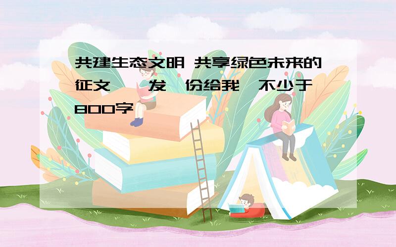 共建生态文明 共享绿色未来的征文 、 发一份给我,不少于800字