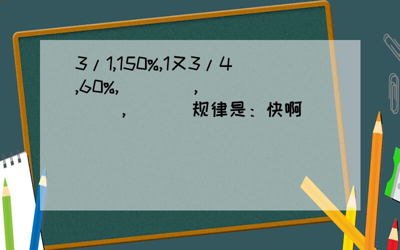 3/1,150%,1又3/4,60%,(    ),(    ),(   )规律是：快啊