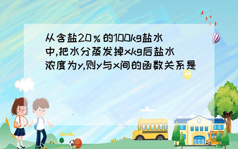 从含盐20％的100kg盐水中,把水分蒸发掉xkg后盐水浓度为y,则y与x间的函数关系是