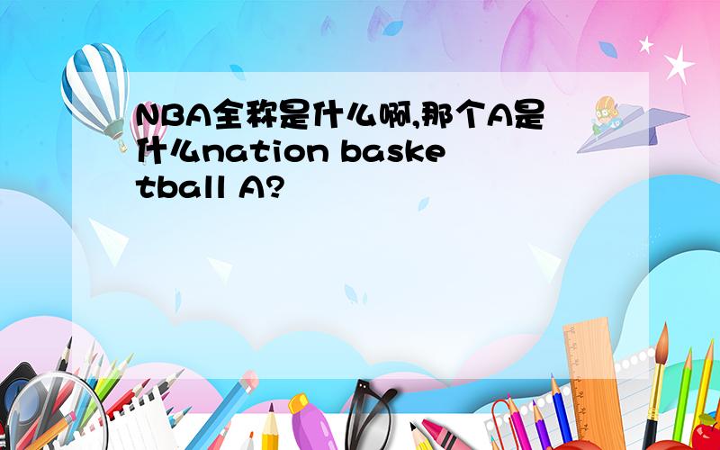 NBA全称是什么啊,那个A是什么nation basketball A?