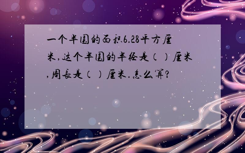 一个半圆的面积6．28平方厘米,这个半圆的半径是（）厘米,周长是（）厘米.怎么算?