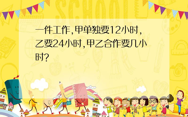 一件工作,甲单独要12小时,乙要24小时,甲乙合作要几小时?