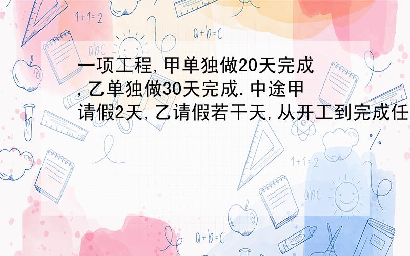 一项工程,甲单独做20天完成,乙单独做30天完成.中途甲请假2天,乙请假若干天,从开工到完成任务共用了16天.乙