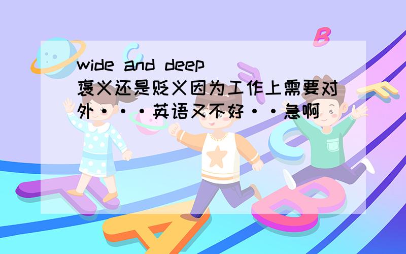 wide and deep 褒义还是贬义因为工作上需要对外···英语又不好··急啊