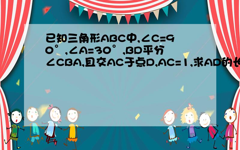 已知三角形ABC中,∠C=90°,∠A=30°,BD平分∠CBA,且交AC于点D,AC=1,求AD的长用直角三角形的性质（二）,