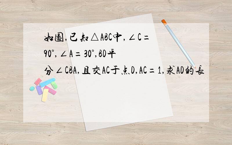 如图,已知△ABC中,∠C=90°,∠A=30°,BD平分∠CBA,且交AC于点D,AC=1,求AD的长