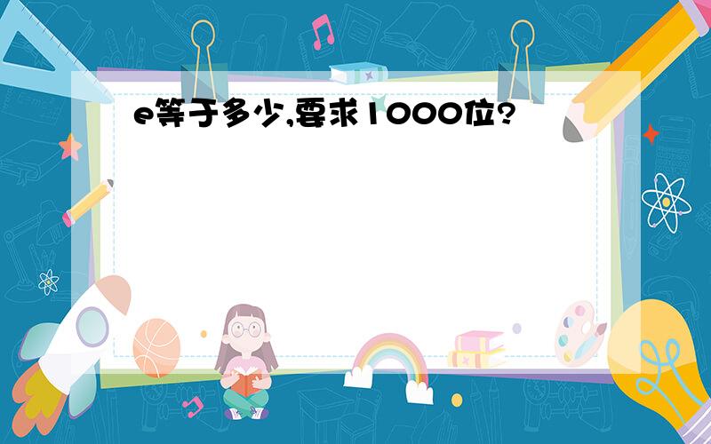 e等于多少,要求1000位?