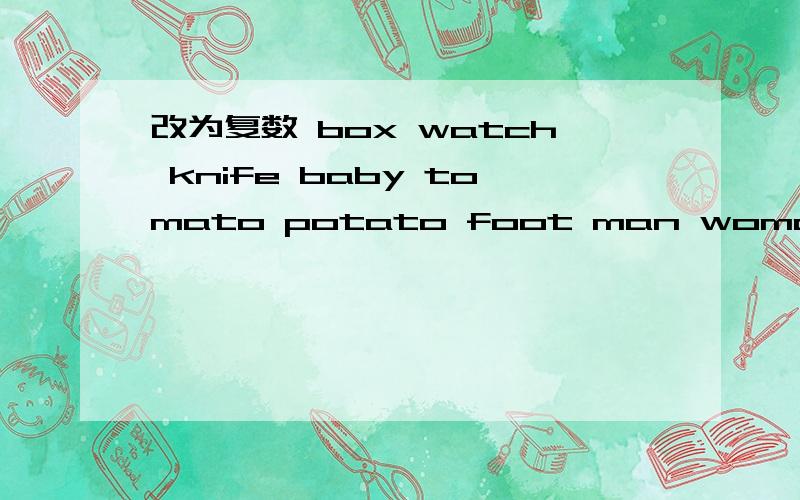 改为复数 box watch knife baby tomato potato foot man woman child