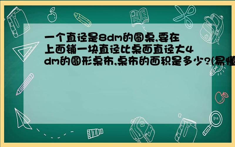 一个直径是8dm的圆桌,要在上面铺一块直径比桌面直径大4dm的圆形桌布,桌布的面积是多少?(易懂的算式)