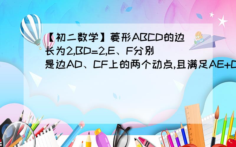 【初二数学】菱形ABCD的边长为2,BD=2,E、F分别是边AD、CF上的两个动点,且满足AE+CF=2,求S的取值范围如图,菱形ABCD的边长为2,BD=2,E、F分别是边AD、CF上的两个动点,且满足AE+CF=2已证△BDE≌△BCF、△BE