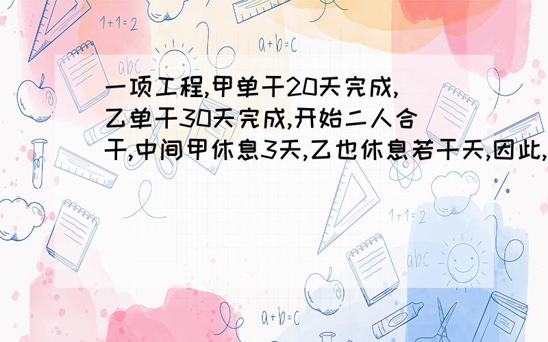 一项工程,甲单干20天完成,乙单干30天完成,开始二人合干,中间甲休息3天,乙也休息若干天,因此,整个工程从开始到结束共经过16天才完成,乙中间休息了几天?