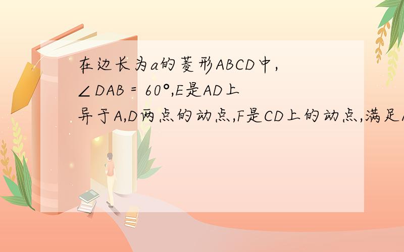 在边长为a的菱形ABCD中,∠DAB＝60°,E是AD上异于A,D两点的动点,F是CD上的动点,满足AE＋CF＝a1.求证：△BDE≌△BCF2.证明：不论E、F怎样移动,△BEF总是等边三角形；3.设△BEF的面积为S,求S的取值范围.