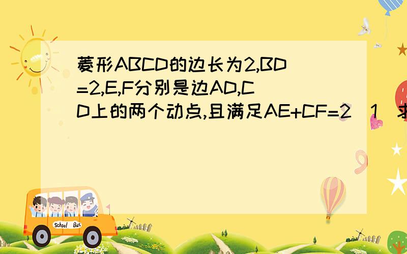 菱形ABCD的边长为2,BD=2,E,F分别是边AD,CD上的两个动点,且满足AE+CF=2(1)求证:三角形BDE全等于三角形BCF(2)判断三角形BEF的形状,宾说明理由