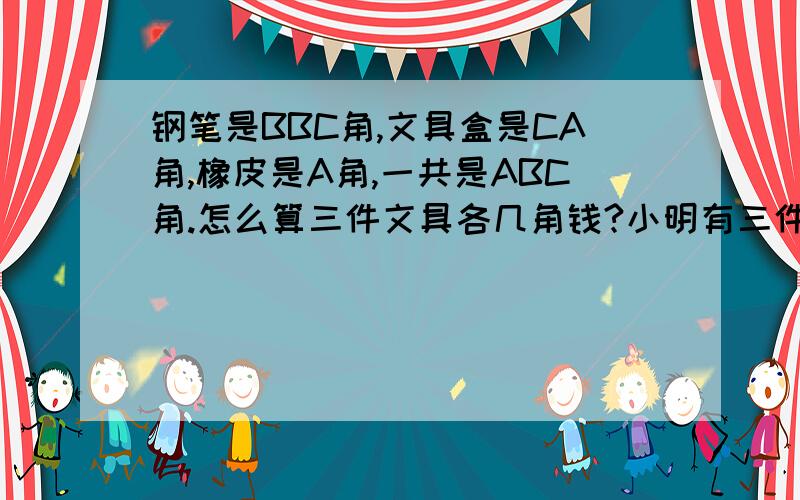 钢笔是BBC角,文具盒是CA角,橡皮是A角,一共是ABC角.怎么算三件文具各几角钱?小明有三件文具作新年礼物.ABC各代表一个数字.