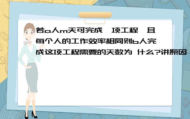 若a人m天可完成一项工程,且每个人的工作效率相同则b人完成这项工程需要的天数为 什么?讲原因