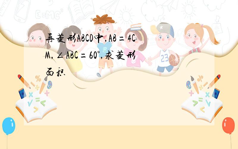 再菱形ABCD中,AB=4CM,∠ABC=60°,求菱形面积