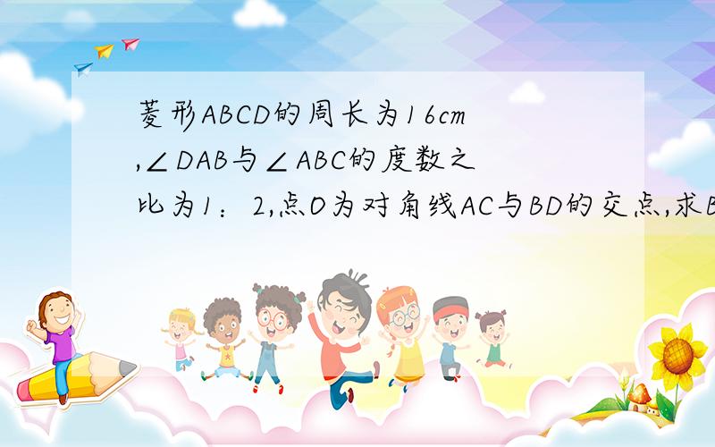 菱形ABCD的周长为16cm,∠DAB与∠ABC的度数之比为1：2,点O为对角线AC与BD的交点,求BD和AC的长\