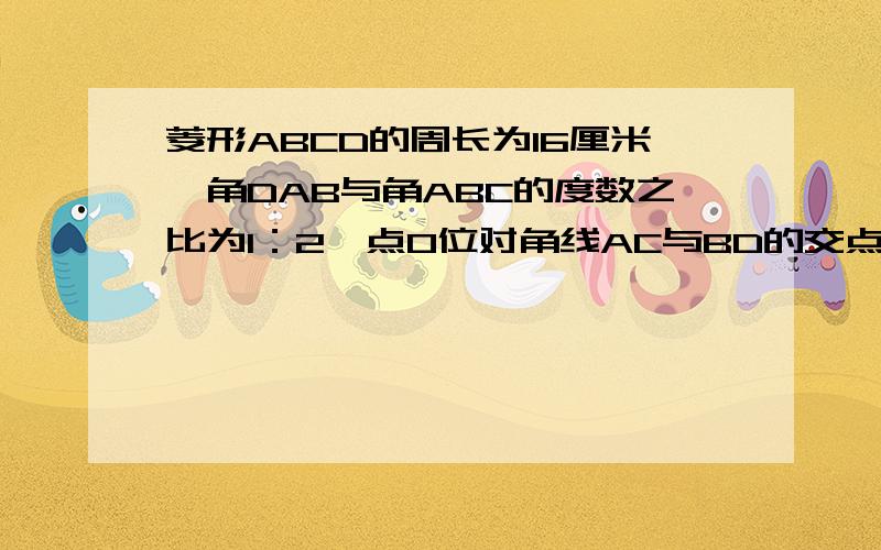 菱形ABCD的周长为16厘米,角DAB与角ABC的度数之比为1：2,点O位对角线AC与BD的交点,求BD和AC的长